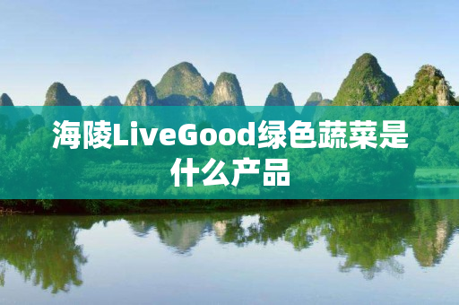 海陵LiveGood绿色蔬菜是什么产品