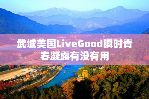 武城美国LiveGood瞬时青春凝露有没有用