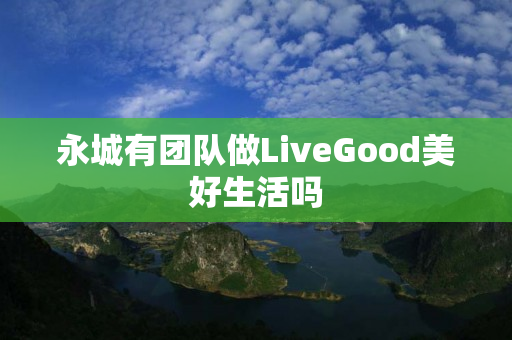 永城有团队做LiveGood美好生活吗