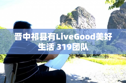 晋中祁县有LiveGood美好生活 319团队