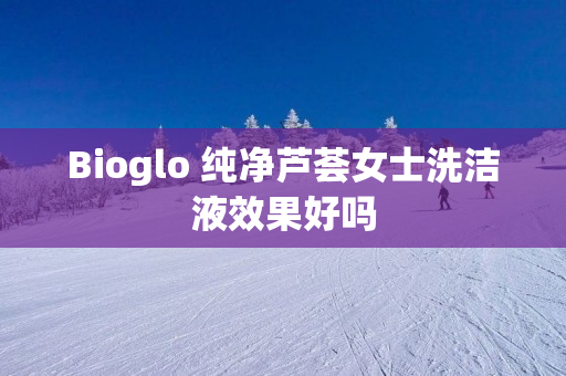 Bioglo 纯净芦荟女士洗洁液效果好吗