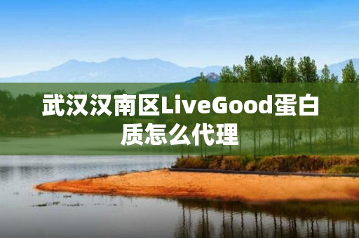 武汉汉南区LiveGood蛋白质怎么代理