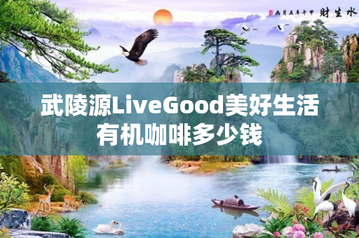 武陵源LiveGood美好生活有机咖啡多少钱