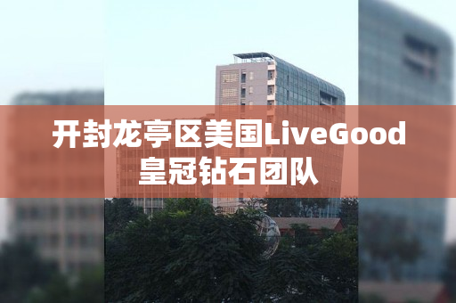 开封龙亭区美国LiveGood皇冠钻石团队