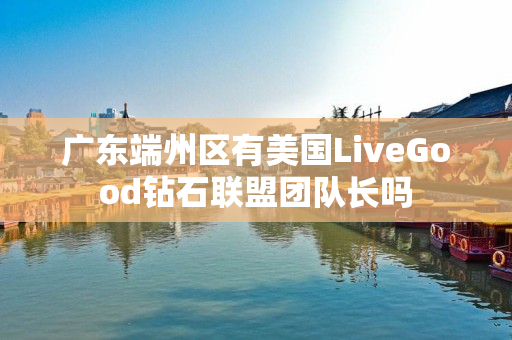 广东端州区有美国LiveGood钻石联盟团队长吗