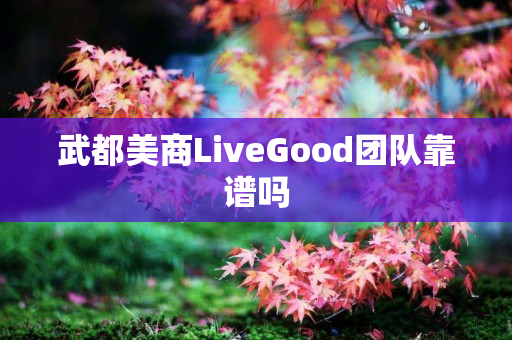 武都美商LiveGood团队靠谱吗