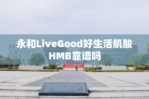 永和LiveGood好生活肌酸HMB靠谱吗