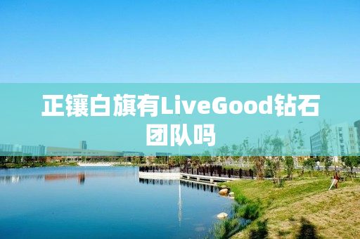 正镶白旗有LiveGood钻石团队吗