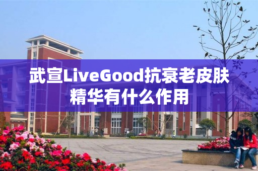 武宣LiveGood抗衰老皮肤精华有什么作用