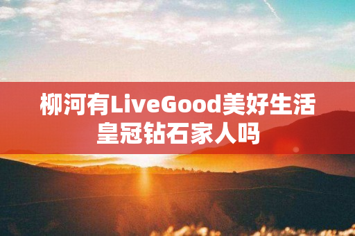 柳河有LiveGood美好生活皇冠钻石家人吗