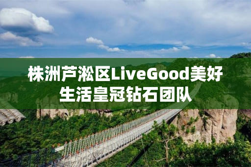 株洲芦淞区LiveGood美好生活皇冠钻石团队