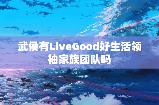 武侯有LiveGood好生活领袖家族团队吗