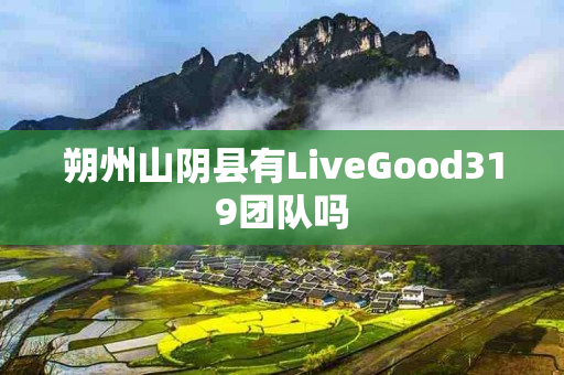 朔州山阴县有LiveGood319团队吗