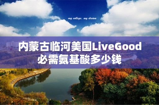 内蒙古临河美国LiveGood必需氨基酸多少钱