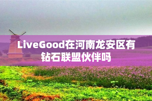 LiveGood在河南龙安区有钻石联盟伙伴吗