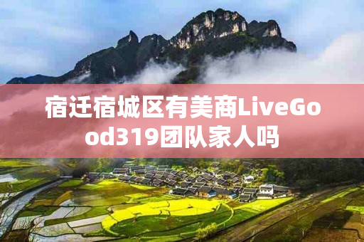 宿迁宿城区有美商LiveGood319团队家人吗