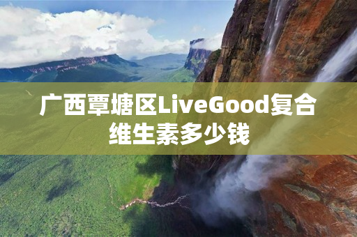 广西覃塘区LiveGood复合维生素多少钱