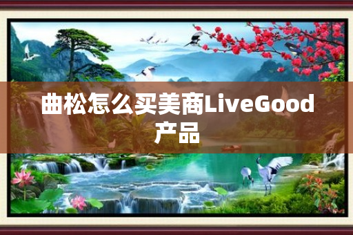 曲松怎么买美商LiveGood产品