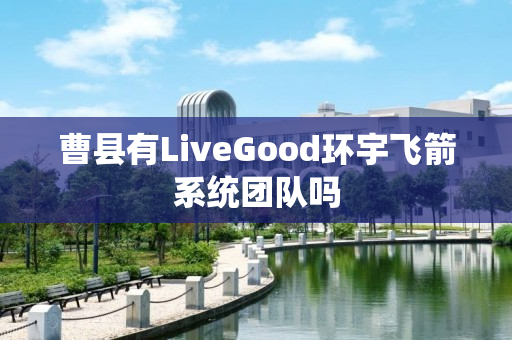 曹县有LiveGood环宇飞箭系统团队吗