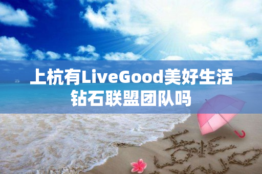 上杭有LiveGood美好生活钻石联盟团队吗