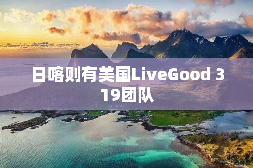 日喀则有美国LiveGood 319团队