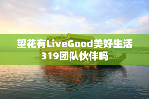 望花有LiveGood美好生活319团队伙伴吗