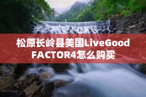 松原长岭县美国LiveGoodFACTOR4怎么购买