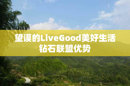 望谟的LiveGood美好生活钻石联盟优势