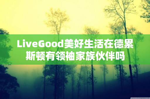 LiveGood美好生活在德累斯顿有领袖家族伙伴吗