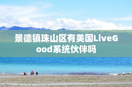 景德镇珠山区有美国LiveGood系统伙伴吗