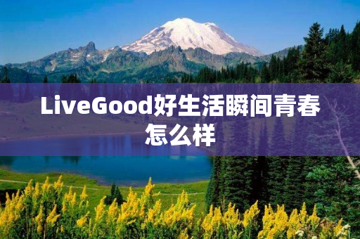 LiveGood好生活瞬间青春怎么样