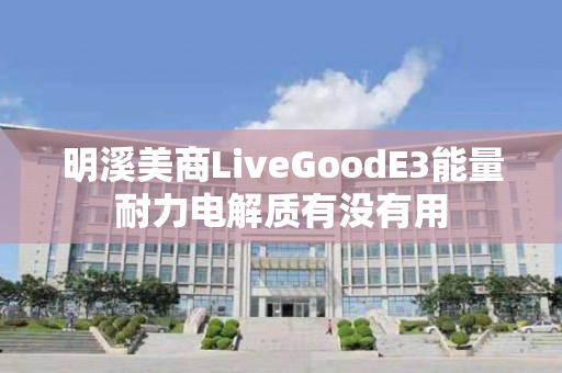 明溪美商LiveGoodE3能量耐力电解质有没有用