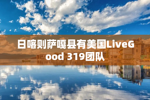 日喀则萨嘎县有美国LiveGood 319团队