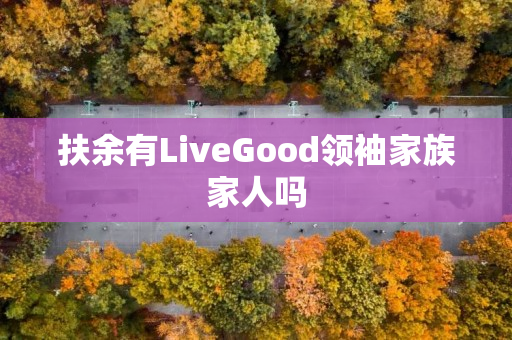 扶余有LiveGood领袖家族家人吗