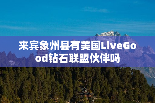 来宾象州县有美国LiveGood钻石联盟伙伴吗