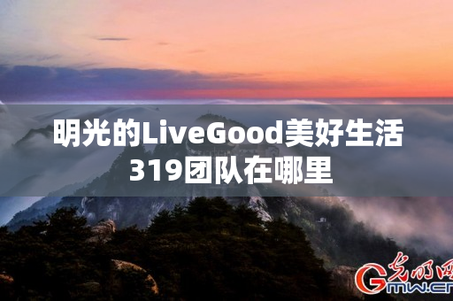 明光的LiveGood美好生活 319团队在哪里