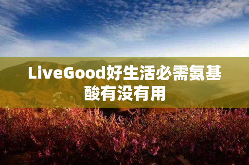 LiveGood好生活必需氨基酸有没有用