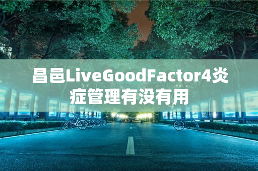 昌邑LiveGoodFactor4炎症管理有没有用