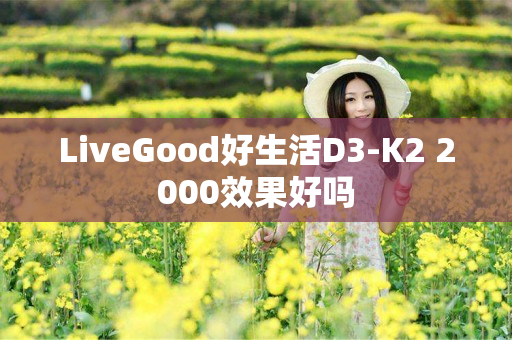 LiveGood好生活D3-K2 2000效果好吗