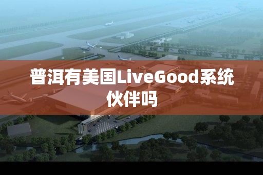 普洱有美国LiveGood系统伙伴吗