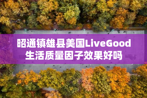 昭通镇雄县美国LiveGood生活质量因子效果好吗