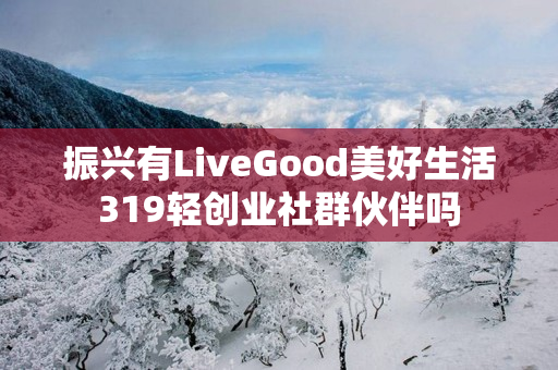 振兴有LiveGood美好生活319轻创业社群伙伴吗