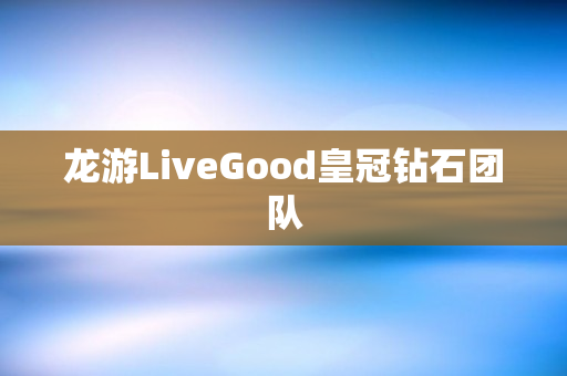 龙游LiveGood皇冠钻石团队