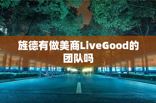 旌德有做美商LiveGood的团队吗