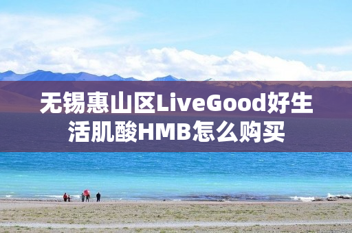 无锡惠山区LiveGood好生活肌酸HMB怎么购买