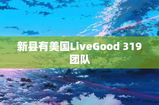 新县有美国LiveGood 319团队