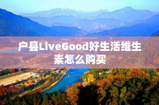 户县LiveGood好生活维生素怎么购买