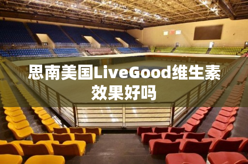 思南美国LiveGood维生素效果好吗