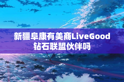 新疆阜康有美商LiveGood钻石联盟伙伴吗