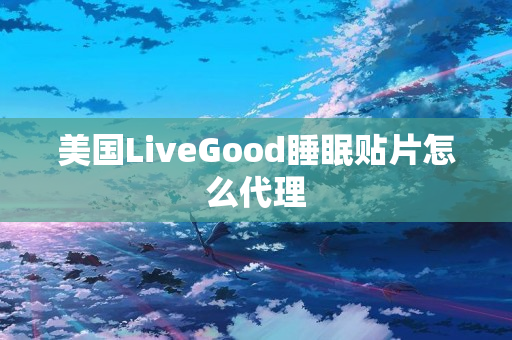 美国LiveGood睡眠贴片怎么代理